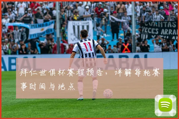 拜仁世俱杯赛程预告,详解每轮赛事时间与地点