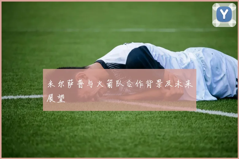 米尔萨普与火箭队合作背景及未来展望