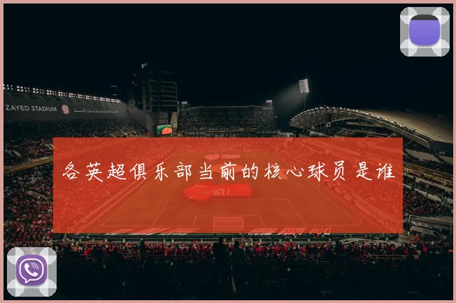 各英超俱乐部当前的核心球员是谁