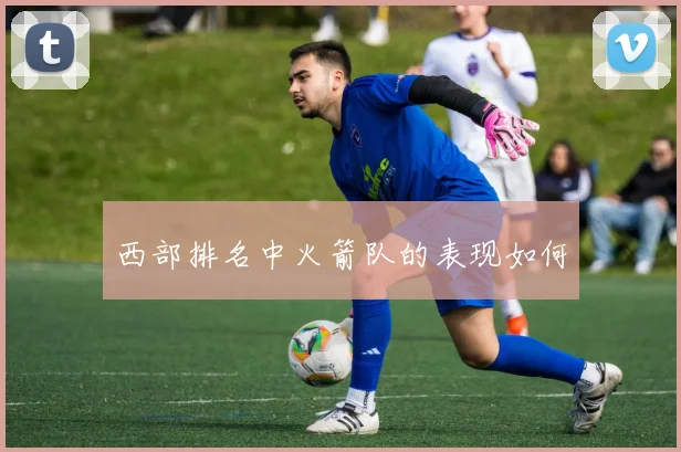 西部排名中火箭队的表现如何