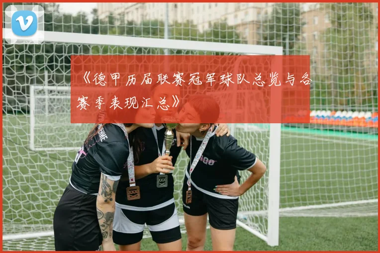 《德甲历届联赛冠军球队总览与各赛季表现汇总》