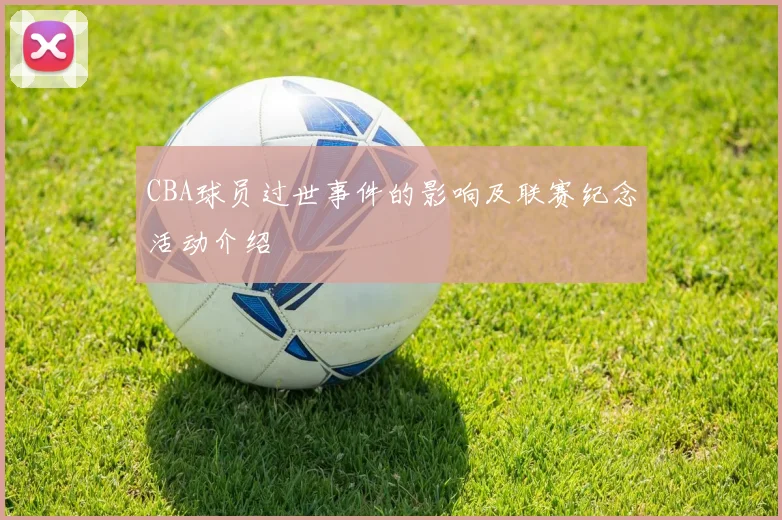 CBA球员过世事件的影响及联赛纪念活动介绍