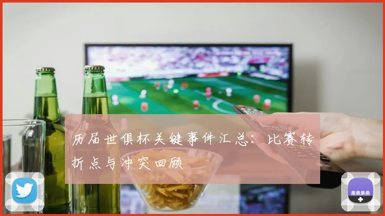 历届世俱杯关键事件汇总：比赛转折点与冲突回顾