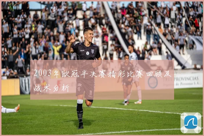 2003年欧冠半决赛精彩比赛回顾及战术分析