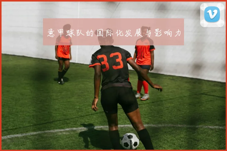 意甲球队的国际化发展与影响力