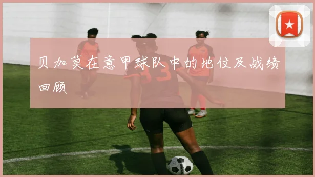 贝加莫在意甲球队中的地位及战绩回顾